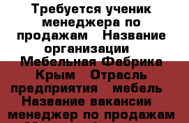 Требуется ученик менеджера по продажам › Название организации ­ Мебельная Фабрика Крым › Отрасль предприятия ­ мебель › Название вакансии ­ менеджер по продажам › Место работы ­ пер. Производственный 11 › Минимальный оклад ­ 29 999 › Максимальный оклад ­ 30 000 › Возраст от ­ 18 › Возраст до ­ 23 - Крым, Симферополь Работа » Вакансии   . Крым,Симферополь